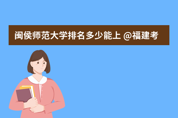 闽侯师范大学排名多少能上 @福建考生,排名多少可以上厦大?